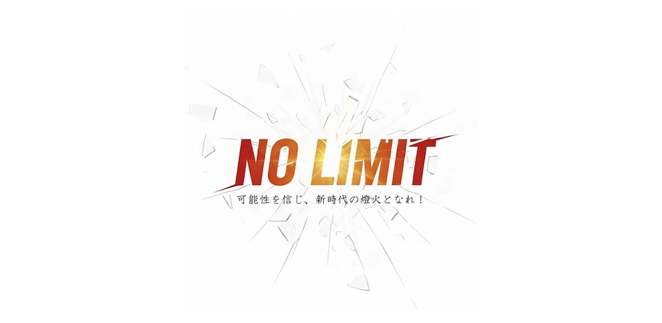 NO LIMIT - 可能性を信じ、新時代の燈火となれ！
